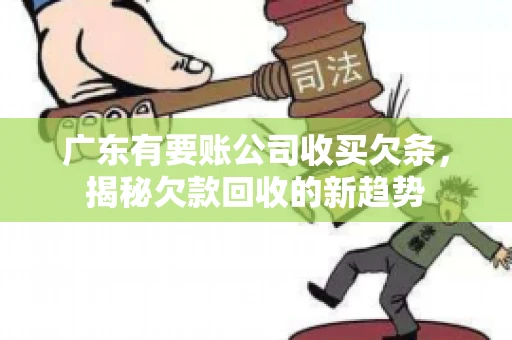 广东有要账公司收买欠条，揭秘欠款回收的新趋势
