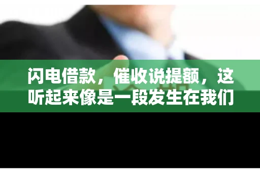 闪电借款，催收说提额，这听起来像是一段发生在我们身边的故事。在这个快节奏的社会，借款和提额似乎成了许多人生活中的关键词。今天，我们就来聊聊这个话题，看看其中的门道和注意事项。