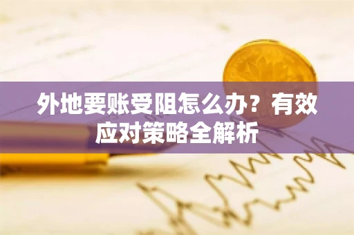 外地要账受阻怎么办?有效应对策略全解析 外地要账受阻怎么办?有效应对策略全解析
