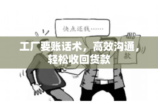 工厂要账话术，高效沟通，轻松收回货款