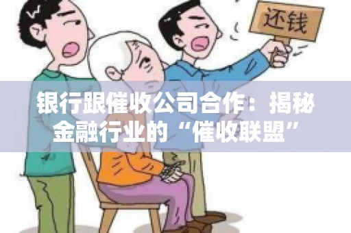 银行跟催收公司合作：揭秘金融行业的“催收联盟”