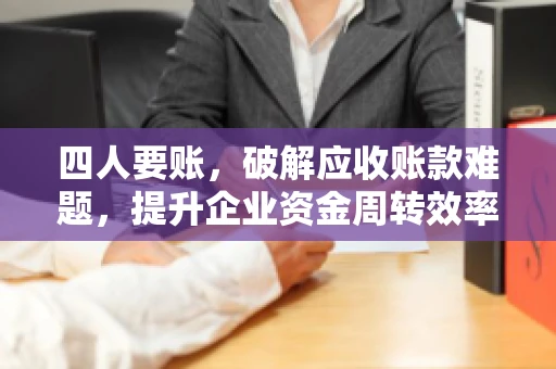 四人要账，破解应收账款难题，提升企业资金周转效率