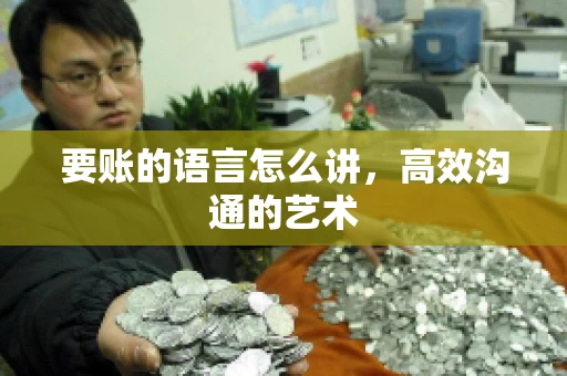 要账的语言怎么讲，高效沟通的艺术